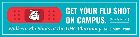Get our flu shot on campus. (seriously, just do it) Walk-in flu shots at the UCH Pharmacy: M-F 9am-5pm
